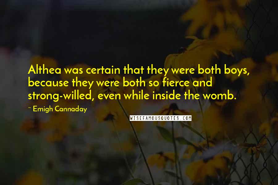 Emigh Cannaday Quotes: Althea was certain that they were both boys, because they were both so fierce and strong-willed, even while inside the womb.