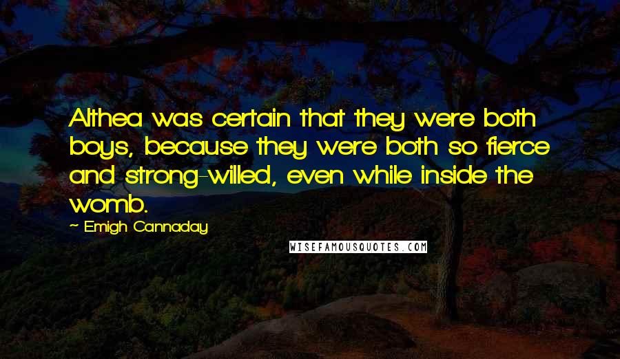 Emigh Cannaday Quotes: Althea was certain that they were both boys, because they were both so fierce and strong-willed, even while inside the womb.