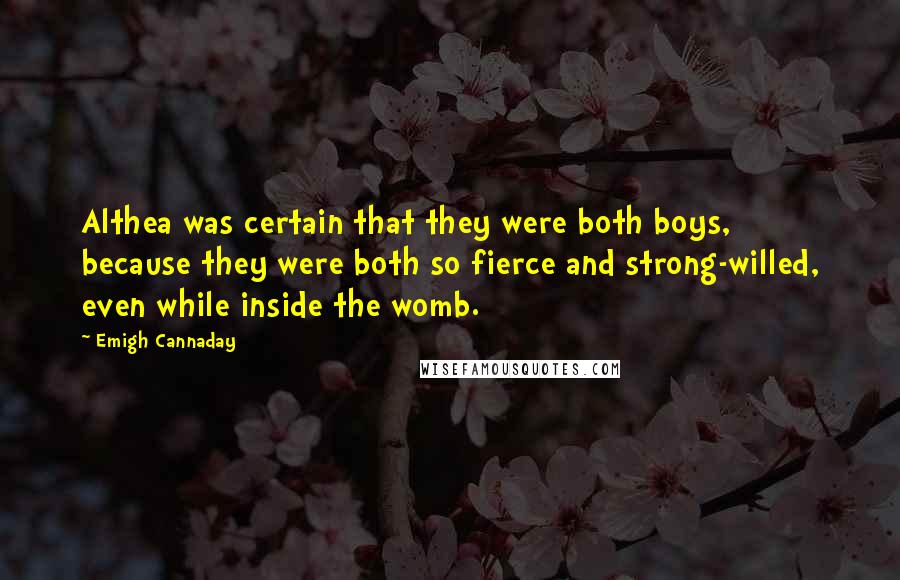 Emigh Cannaday Quotes: Althea was certain that they were both boys, because they were both so fierce and strong-willed, even while inside the womb.