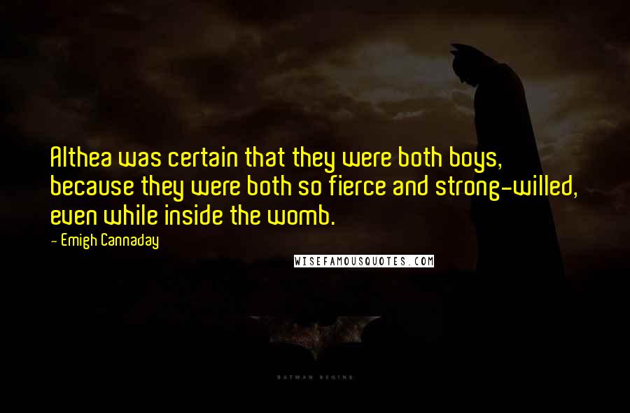 Emigh Cannaday Quotes: Althea was certain that they were both boys, because they were both so fierce and strong-willed, even while inside the womb.