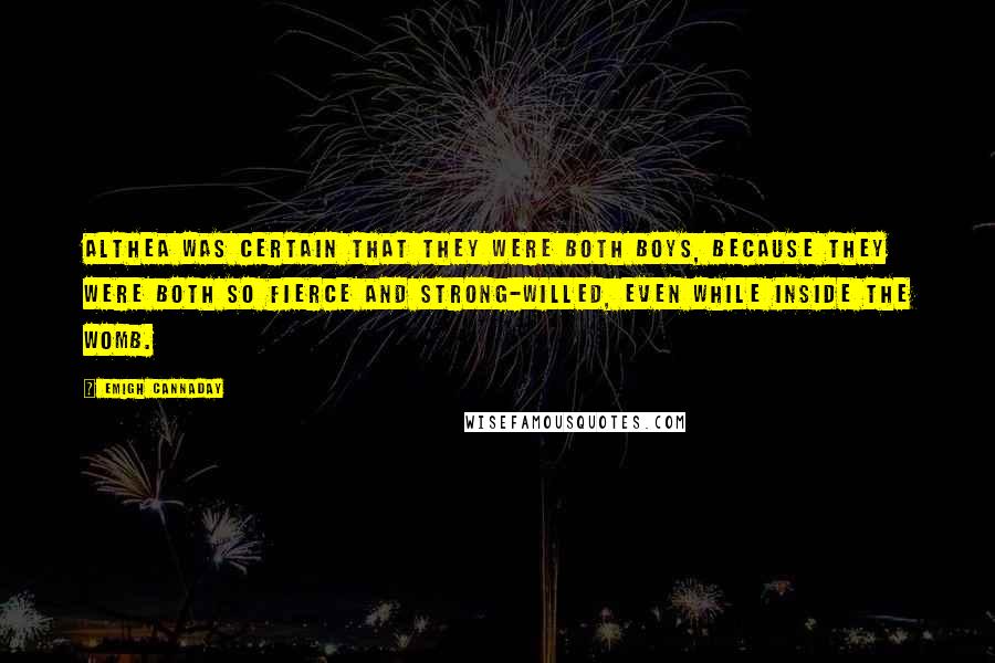 Emigh Cannaday Quotes: Althea was certain that they were both boys, because they were both so fierce and strong-willed, even while inside the womb.