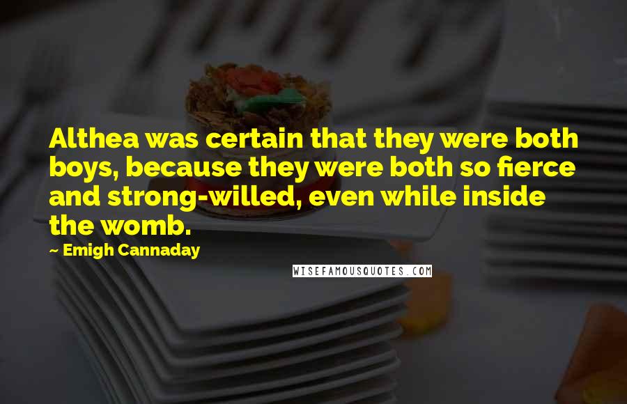 Emigh Cannaday Quotes: Althea was certain that they were both boys, because they were both so fierce and strong-willed, even while inside the womb.