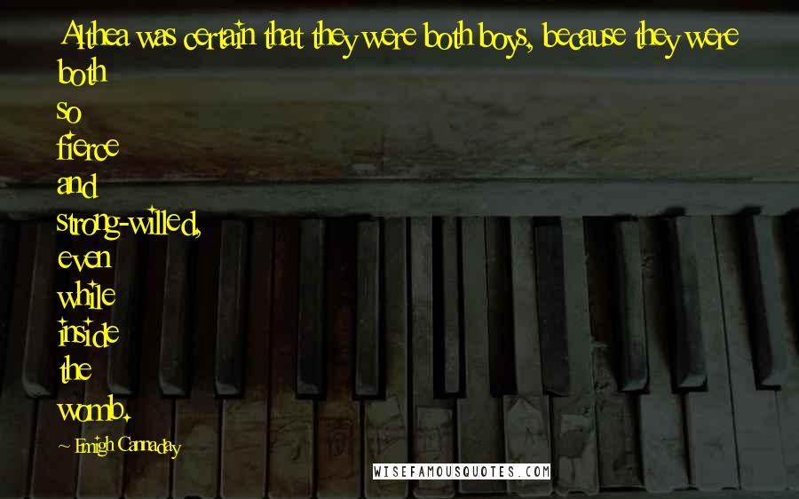 Emigh Cannaday Quotes: Althea was certain that they were both boys, because they were both so fierce and strong-willed, even while inside the womb.