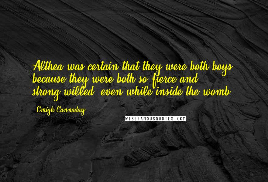 Emigh Cannaday Quotes: Althea was certain that they were both boys, because they were both so fierce and strong-willed, even while inside the womb.