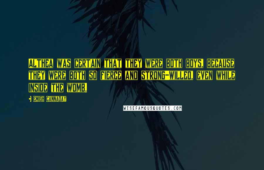 Emigh Cannaday Quotes: Althea was certain that they were both boys, because they were both so fierce and strong-willed, even while inside the womb.