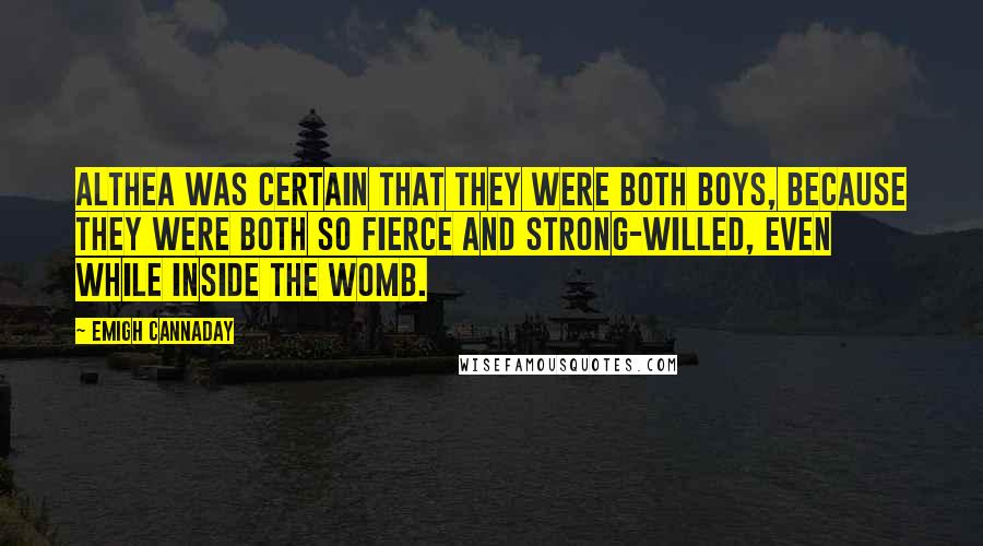 Emigh Cannaday Quotes: Althea was certain that they were both boys, because they were both so fierce and strong-willed, even while inside the womb.