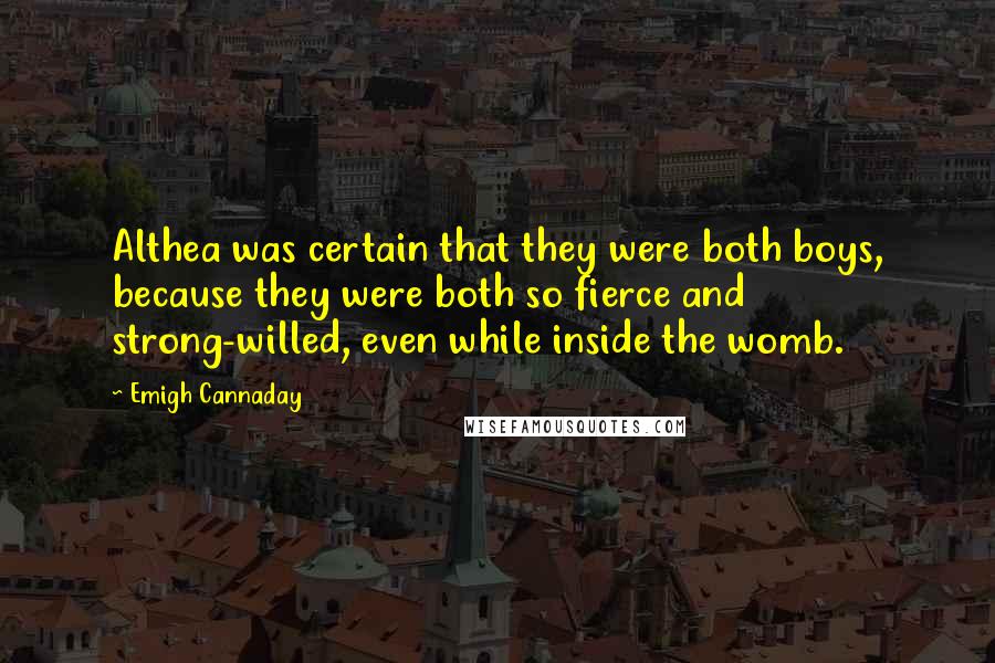 Emigh Cannaday Quotes: Althea was certain that they were both boys, because they were both so fierce and strong-willed, even while inside the womb.