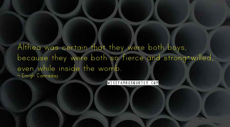 Emigh Cannaday Quotes: Althea was certain that they were both boys, because they were both so fierce and strong-willed, even while inside the womb.