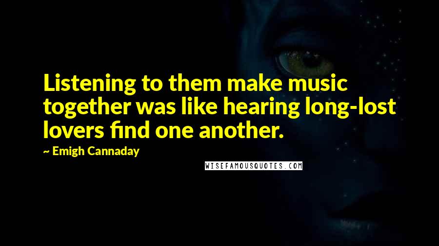 Emigh Cannaday Quotes: Listening to them make music together was like hearing long-lost lovers find one another.