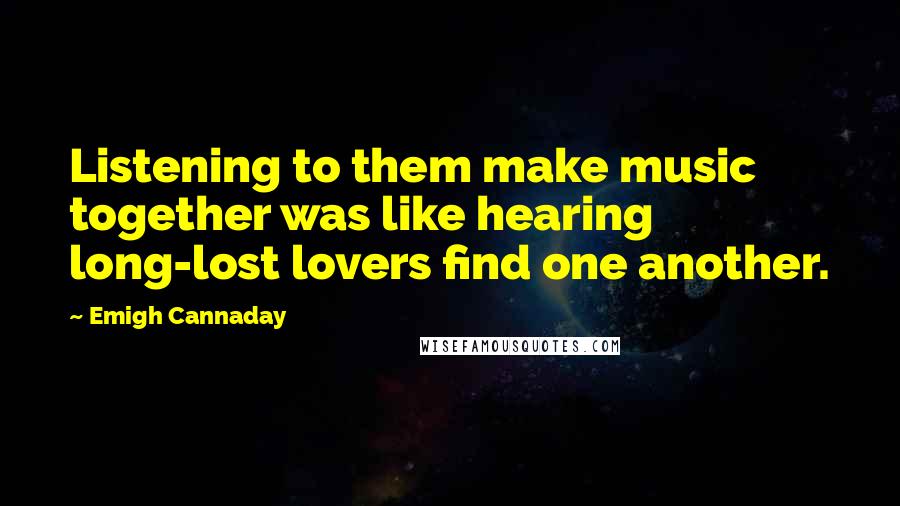 Emigh Cannaday Quotes: Listening to them make music together was like hearing long-lost lovers find one another.