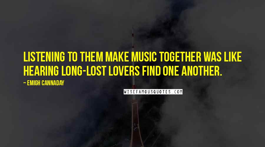 Emigh Cannaday Quotes: Listening to them make music together was like hearing long-lost lovers find one another.