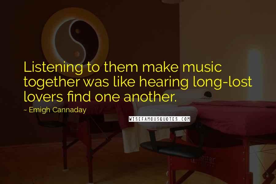 Emigh Cannaday Quotes: Listening to them make music together was like hearing long-lost lovers find one another.