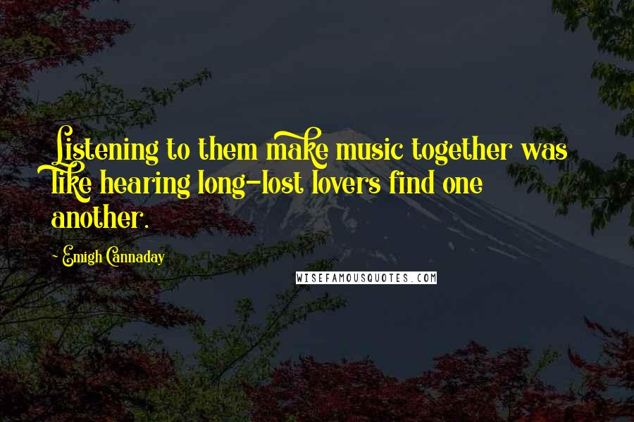 Emigh Cannaday Quotes: Listening to them make music together was like hearing long-lost lovers find one another.