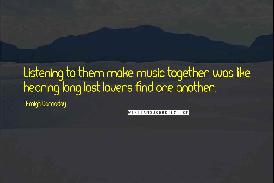 Emigh Cannaday Quotes: Listening to them make music together was like hearing long-lost lovers find one another.