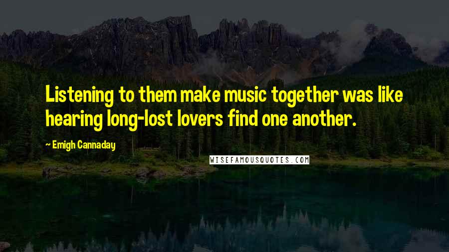 Emigh Cannaday Quotes: Listening to them make music together was like hearing long-lost lovers find one another.
