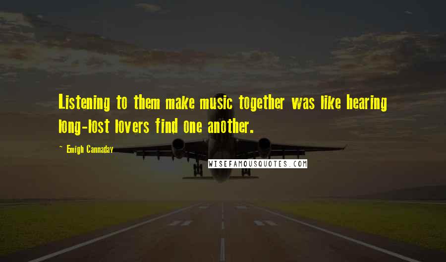 Emigh Cannaday Quotes: Listening to them make music together was like hearing long-lost lovers find one another.