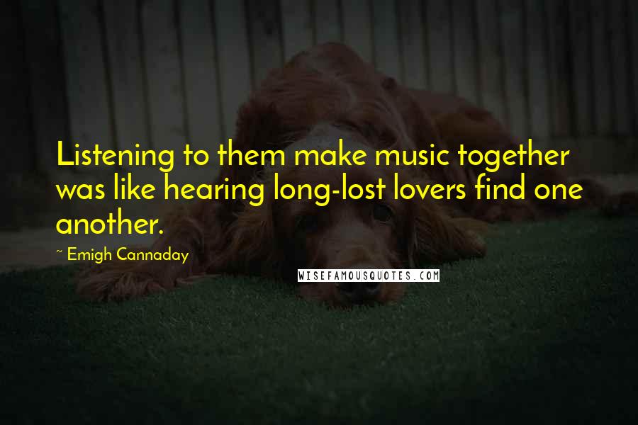 Emigh Cannaday Quotes: Listening to them make music together was like hearing long-lost lovers find one another.