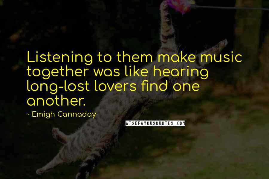 Emigh Cannaday Quotes: Listening to them make music together was like hearing long-lost lovers find one another.