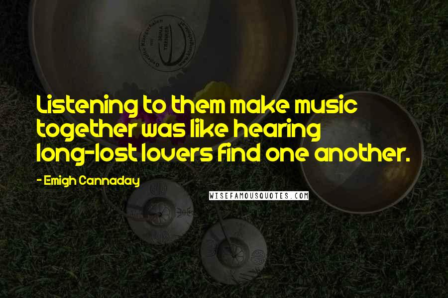 Emigh Cannaday Quotes: Listening to them make music together was like hearing long-lost lovers find one another.