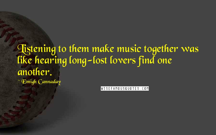Emigh Cannaday Quotes: Listening to them make music together was like hearing long-lost lovers find one another.