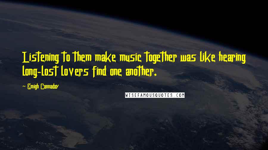Emigh Cannaday Quotes: Listening to them make music together was like hearing long-lost lovers find one another.