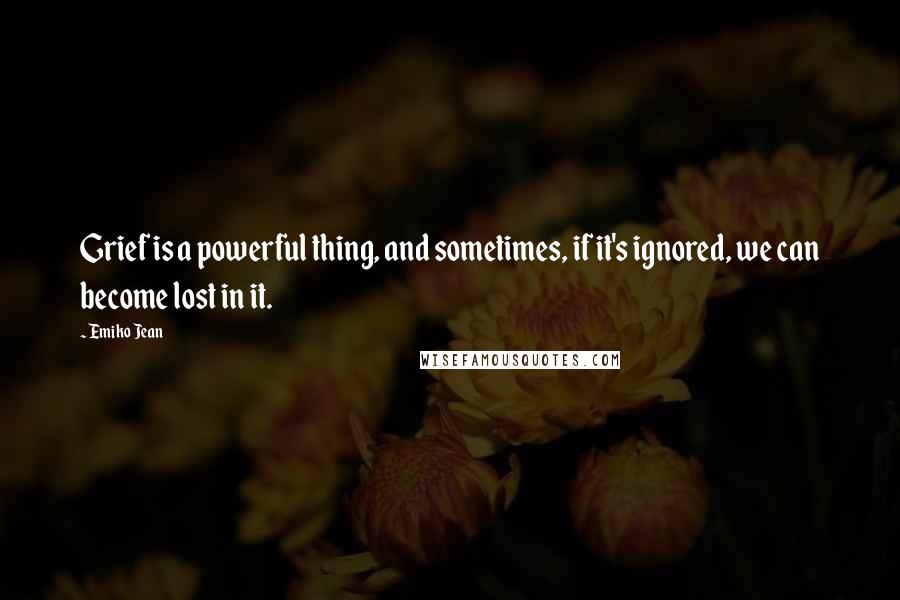Emiko Jean Quotes: Grief is a powerful thing, and sometimes, if it's ignored, we can become lost in it.