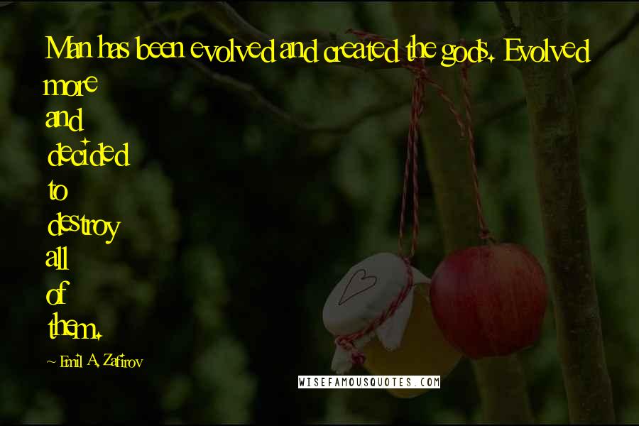 Emil A. Zafirov Quotes: Man has been evolved and created the gods. Evolved more and decided to destroy all of them.