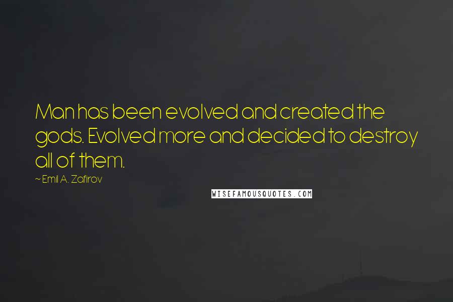 Emil A. Zafirov Quotes: Man has been evolved and created the gods. Evolved more and decided to destroy all of them.