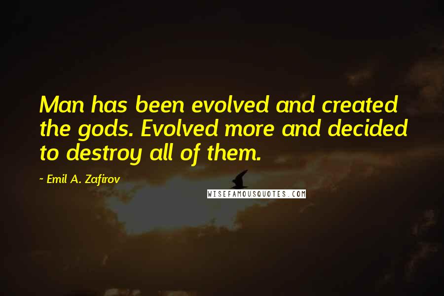 Emil A. Zafirov Quotes: Man has been evolved and created the gods. Evolved more and decided to destroy all of them.