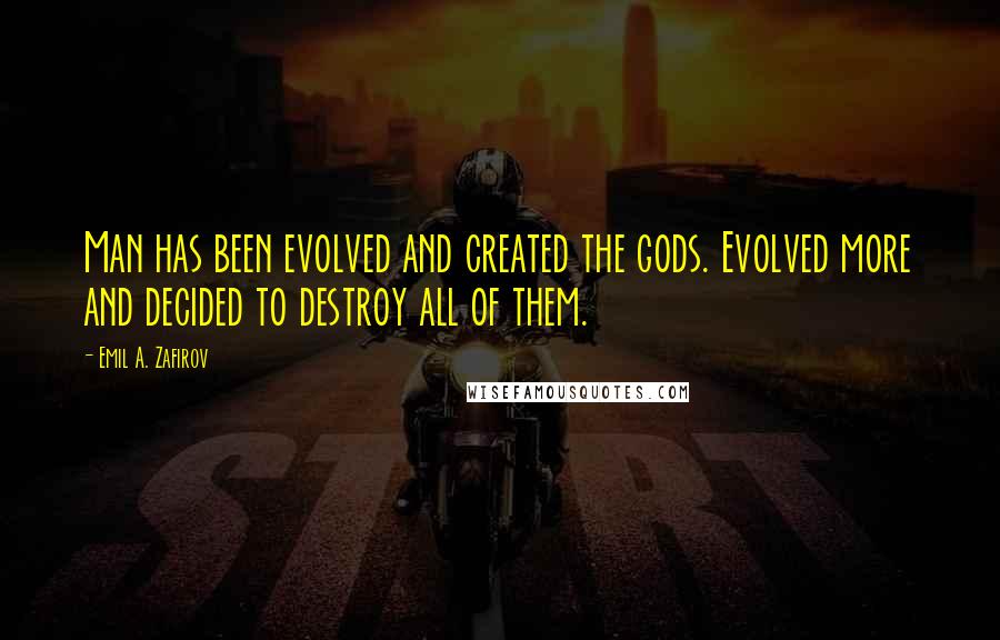Emil A. Zafirov Quotes: Man has been evolved and created the gods. Evolved more and decided to destroy all of them.