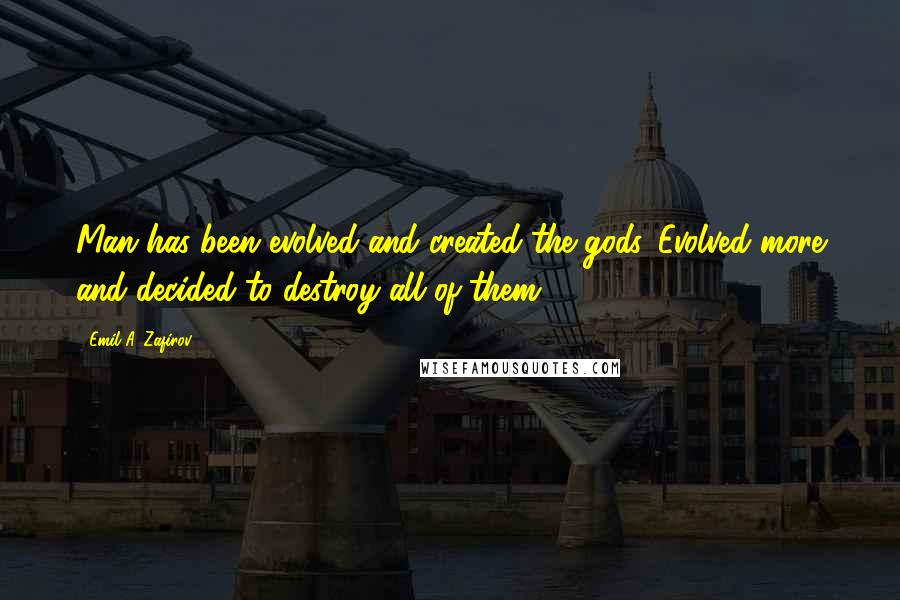 Emil A. Zafirov Quotes: Man has been evolved and created the gods. Evolved more and decided to destroy all of them.