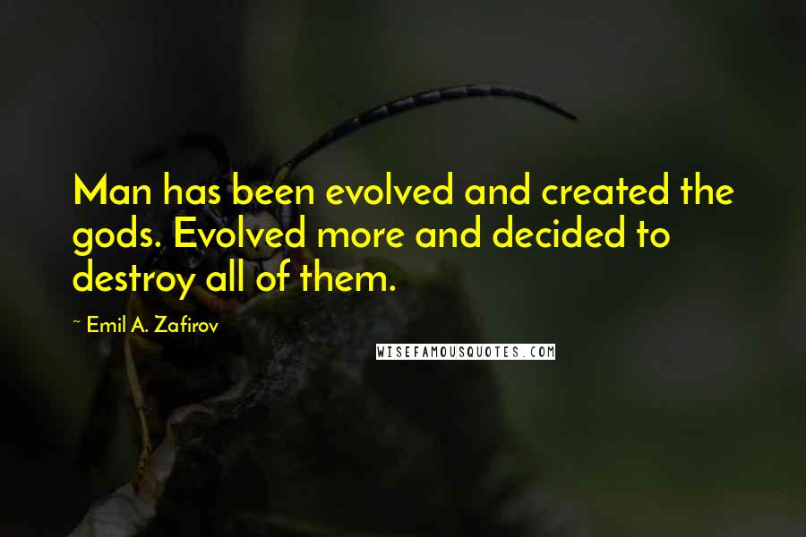 Emil A. Zafirov Quotes: Man has been evolved and created the gods. Evolved more and decided to destroy all of them.