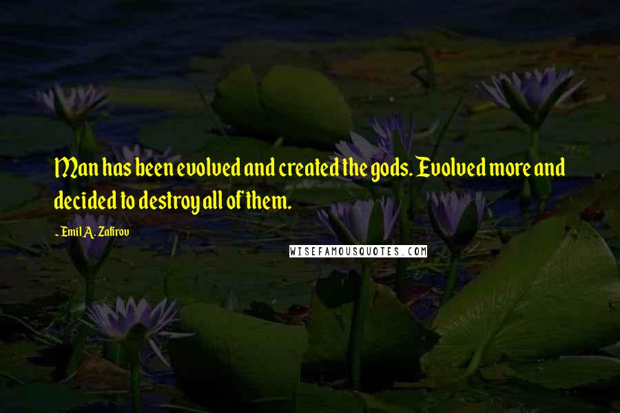 Emil A. Zafirov Quotes: Man has been evolved and created the gods. Evolved more and decided to destroy all of them.