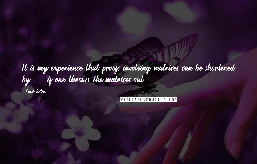 Emil Artin Quotes: It is my experience that proofs involving matrices can be shortened by 50% if one throws the matrices out.