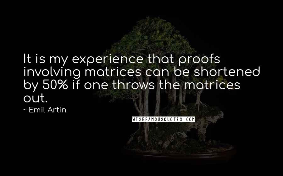 Emil Artin Quotes: It is my experience that proofs involving matrices can be shortened by 50% if one throws the matrices out.