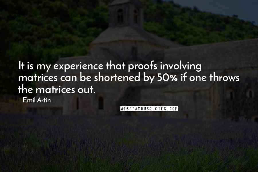 Emil Artin Quotes: It is my experience that proofs involving matrices can be shortened by 50% if one throws the matrices out.