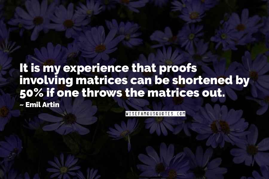 Emil Artin Quotes: It is my experience that proofs involving matrices can be shortened by 50% if one throws the matrices out.