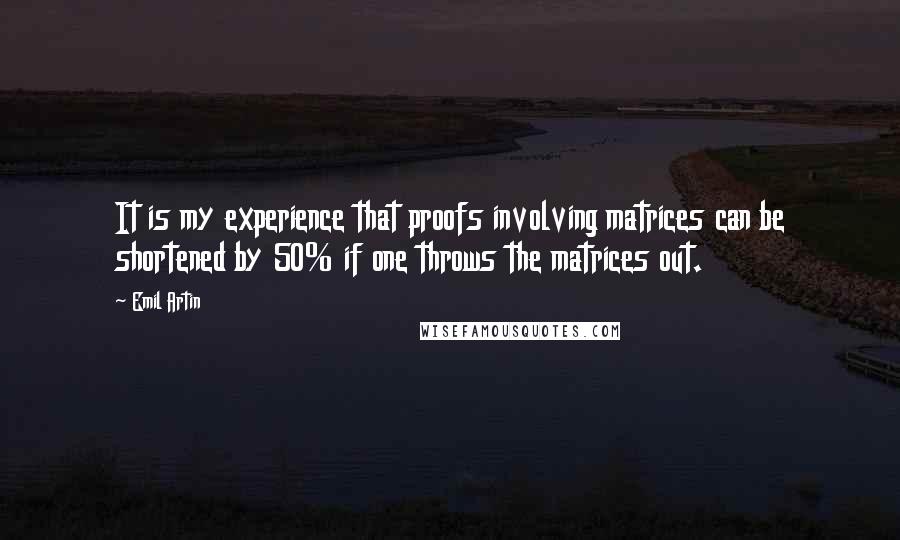 Emil Artin Quotes: It is my experience that proofs involving matrices can be shortened by 50% if one throws the matrices out.