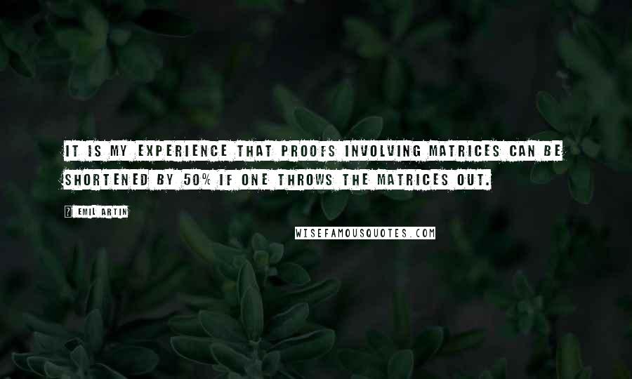 Emil Artin Quotes: It is my experience that proofs involving matrices can be shortened by 50% if one throws the matrices out.