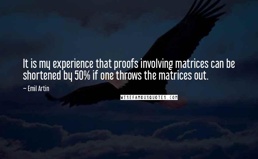 Emil Artin Quotes: It is my experience that proofs involving matrices can be shortened by 50% if one throws the matrices out.