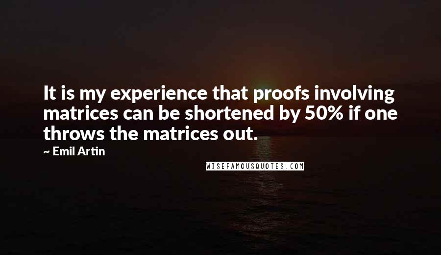 Emil Artin Quotes: It is my experience that proofs involving matrices can be shortened by 50% if one throws the matrices out.