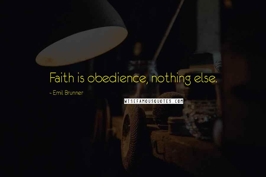 Emil Brunner Quotes: Faith is obedience, nothing else.