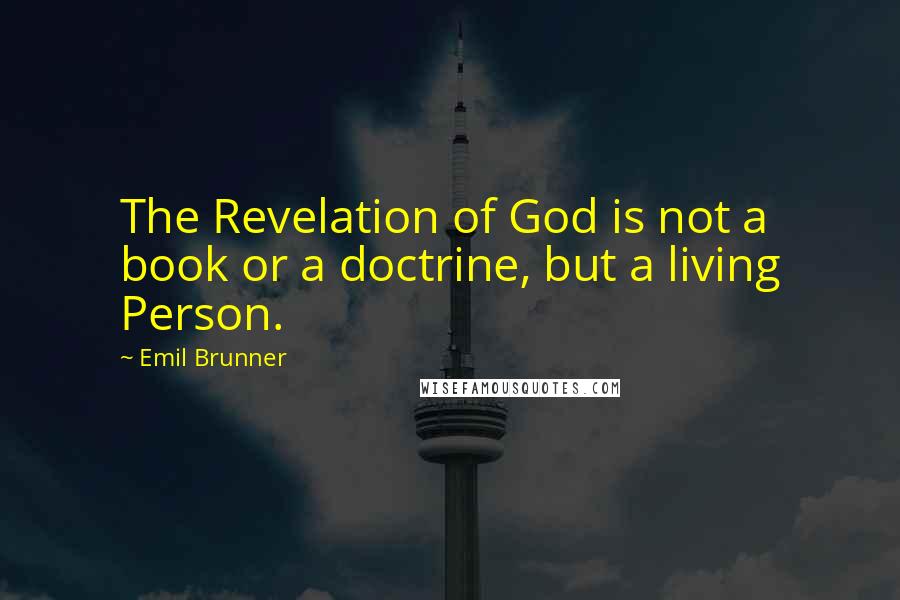 Emil Brunner Quotes: The Revelation of God is not a book or a doctrine, but a living Person.