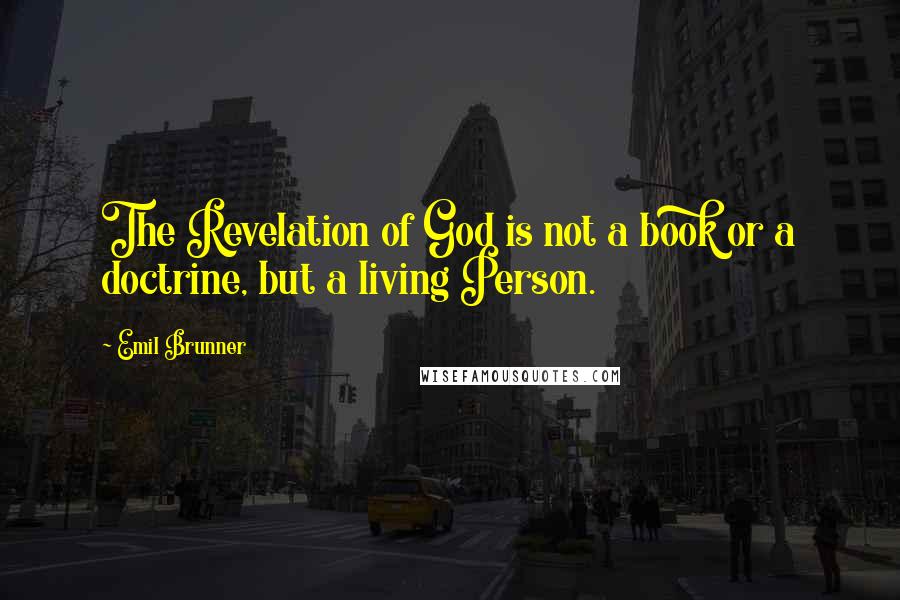 Emil Brunner Quotes: The Revelation of God is not a book or a doctrine, but a living Person.