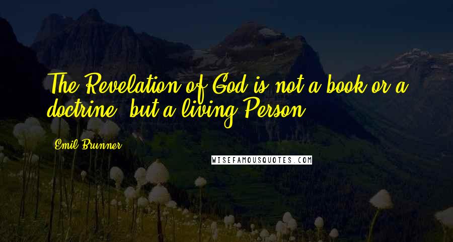 Emil Brunner Quotes: The Revelation of God is not a book or a doctrine, but a living Person.