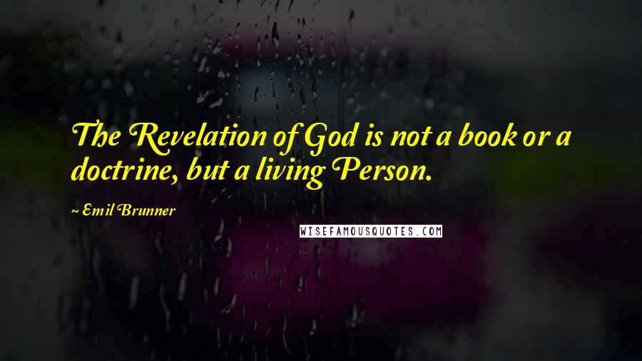 Emil Brunner Quotes: The Revelation of God is not a book or a doctrine, but a living Person.