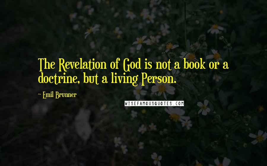 Emil Brunner Quotes: The Revelation of God is not a book or a doctrine, but a living Person.