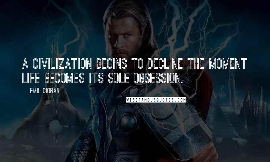 Emil Cioran Quotes: A civilization begins to decline the moment Life becomes its sole obsession.