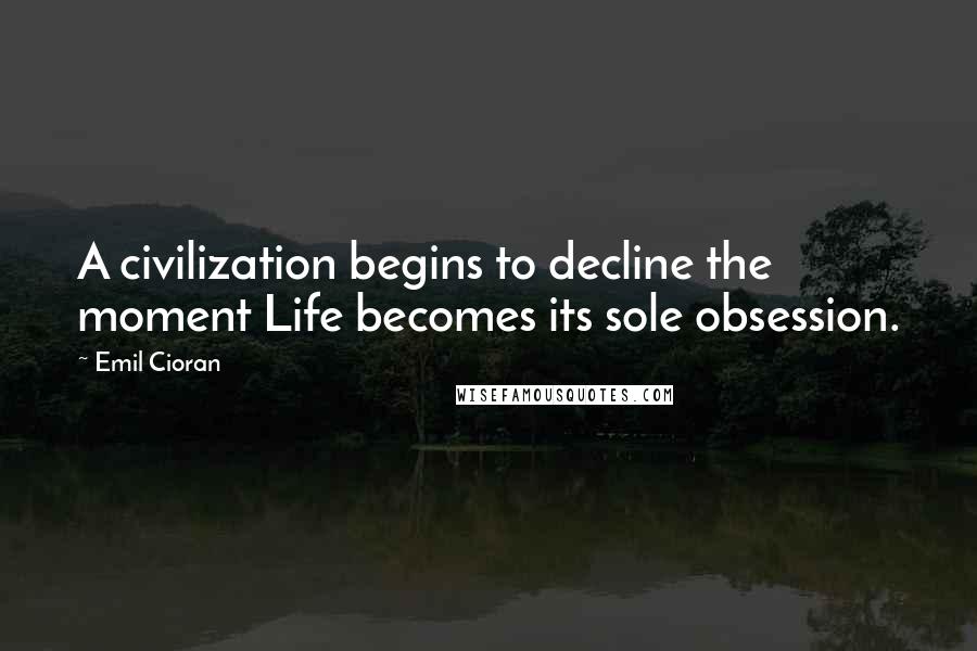 Emil Cioran Quotes: A civilization begins to decline the moment Life becomes its sole obsession.