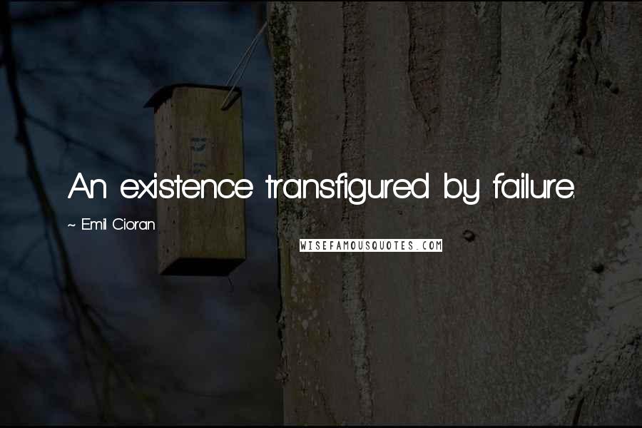 Emil Cioran Quotes: An existence transfigured by failure.